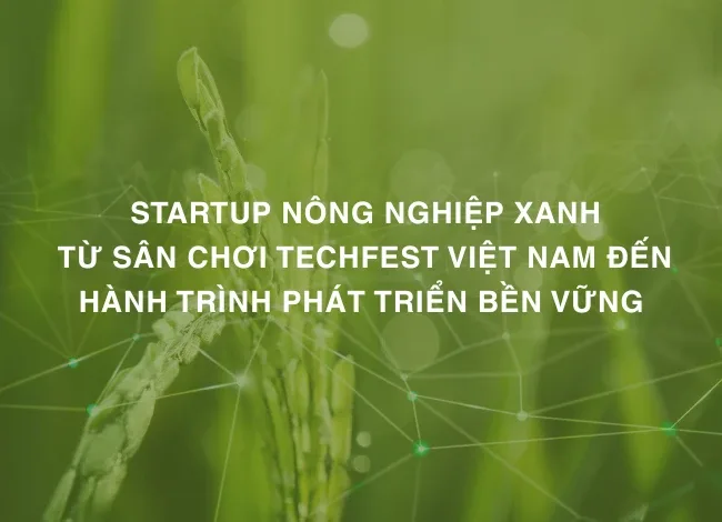 Startup nông nghiệp xanh: Từ sân chơi TECHFEST Việt Nam đến hành trình phát triển bền vững